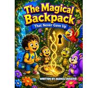 The Magical Backpack That Never Gave Up: A Heartwarming Adventure About Kindness, Friendship And Courage