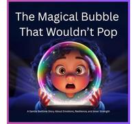 The Magical Bubble That Wouldn’t Pop: A Gentle Bedtime Story About Emotions, Resilience, and Inner Strength