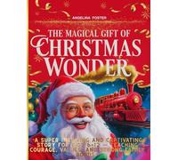 The Magical Gift Of Christmas Wonder: “A Super Inspiring and Captivating Story For Kids 6-12 - Teaching Courage, Values, And Strong Family Bonds.”