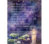 The Magical Intuition Coloring Book: Mystical Mandalas, Crystals, Third Eye, Moon Phases, Lotus Flowers and Witchy Altars for Relaxation and Spiritual Awakening: A Boho Witchy Coloring Book for Adults with Celestial Designs to Awaken Your Inner Oracle