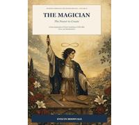 The Magician: The Power to Create: A Deep Exploration of Tarot's Archetype of Will, Skill, Focus, and Manifestation