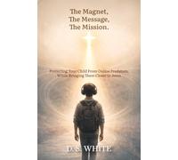 The Magnet, The Message, The Mission: Protecting Your Child From Online Predators, While Bringing Them Closer to Jesus