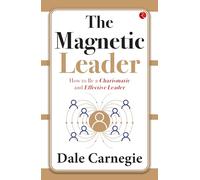 The Magnetic Leader: How to Be a Charismatic and Effective Leader