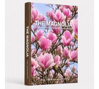 THE MAGNOLIA A Practical Guide to Growing, Choosing & Living With Magnolias: A Large Decorative Hardcover Coffee Table Book and Curated Flower Archive ... Facts, Variety Profiles, and Insights