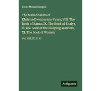 The Mahabharata of Khrisna-Dwaipayana Vyasa; VIII. The Book of Karna, IX. The Book of Shalya, X. The Book of the Sleeping Warriors, XI. The Book of Women: Vol. VIII, IX, X, XI