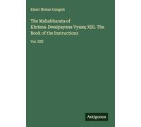 The Mahabharata of Khrisna-Dwaipayana Vyasa; XIII. The Book of the Instructions: Vol. XIII