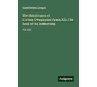 The Mahabharata of Khrisna-Dwaipayana Vyasa; XIII. The Book of the Instructions: Vol. XIII