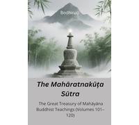 The Mahāratnakūṭa Sūtra: The Great Treasury of Mahāyāna Buddhist Teachings (Volumes 101-120)