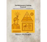The Maintenance Training Playbook: Visual Systems, Skill Matrices, and Daily Discipline