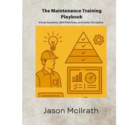 The Maintenance Training Playbook: Visual Systems, Skill Matrices, and Daily Discipline