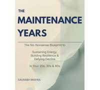 The Maintenance Years: The No-Nonsense Blueprint to Sustaining Energy, Building Resilience & Defying Decline in Your 20s, 30s & 40s