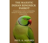 The Majestic Indian Ringneck Parrot: A Comprehensive Guide to Understanding, Caring for, and Mastering the Art of Parrot Companionship