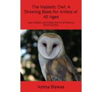 The Majestic Owl: A Drawing Book for Artists of All Ages: Learn, Sketch, and Master the Art of Drawing Stunning Owls