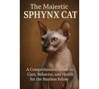 THE MAJESTIC SPHYNX CAT: A Comprehensive Guide to Care, Behavior, and Health for the Hairless Feline