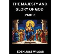 The Majesty and Glory of God (Part 2)- A Theological Expedition, the Pursuit of Divine Revelation and Truth based on the Holy Bible, Unfolding the Character of God in Scripture