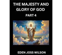 The Majesty and Glory of God (Part 4)- A Theological Expedition, the Pursuit of Divine Revelation and Truth based on the Holy Bible, Unfolding the Character of God in Scripture