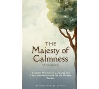 The Majesty of Calmness (Annotated): Timeless Wisdom on Calmness and Character-Annotated for the Modern Reader