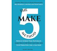 The Make 5 Method: 5 Simple Practices to Raise Human Kids, Beat Burnout, and Reclaim Your Sanity: Reduce Screen Time Naturally, Make Space for What Matters, and Stop Parenting Like a Machine