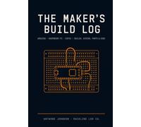 THE MAKER'S BUILD LOG: A Project Journal for Arduino, Raspberry Pi & ESP32 Makers - Track Builds, Wiring, Parts, Pinouts, Code & Test Results