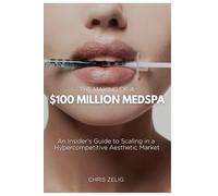 The Making of a $100 Million Medspa: An Insider’s Guide to Scaling in a Hypercompetitive Aesthetic Market