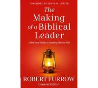 The Making of a Biblical Leader: A Practical Guide to Leading Others Well