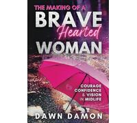 The Making of a BraveHearted Woman: Courage, Confidence, and Vision in Midlife -