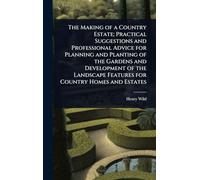 The Making of a Country Estate; Practical Suggestions and Professional Advice for Planning and Planting of the Gardens and Development of the Landscape Features for Country Homes and Estates