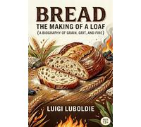 The Making of a Loaf: A Biography of Grain, Grit, and Fire