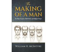 THE MAKING OF A MAN: Via Holy Scripture, Bold Faith and Diligent Prayer