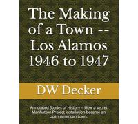 The Making of a Town -- Los Alamos 1946 to 1947: Annotated Stories of History -- How a secret Manhattan Project installation became an open American town.