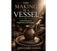 THE MAKING OF A VESSEL: God's Process of Preparation and Purpose