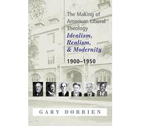 The Making of American Liberal Theology: Idealism, Realism, and Modernity, 1900-1950
