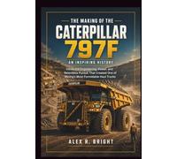 THE MAKING OF CATERPILLAR 797F AN INSPIRING HISTORY: Inside the Engineering, Power, and Relentless Pursuit That Created One of Mining’s Most Formidable Haul Trucks: 48