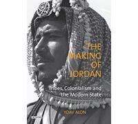 The Making of Jordan: Tribes, Colonialism and the Modern State by Yoav Alon