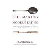 The Making of Modern Eating: How the German Middle Class Forged the Way We Eat, 1780-1910: 32