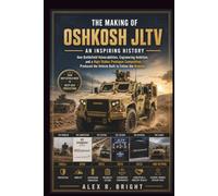 THE MAKING OF OSHKOSH JLTV AN INSPIRING HISTORY: How Battlefield Vulnerabilities, Engineering Ambition, and a High-Stakes Pentagon Competition Produced the Vehicle Built to Follow the Humvee: 45