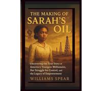 The Making of Sarah's Oil: Uncovering the True Story of America's Youngest Millionaire, Her Struggle for Control, and the Legacy of Empowerment