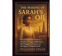 The Making of Sarah's Oil: Uncovering the True Story of America's Youngest Millionaire, Her Struggle for Control, and the Legacy of Empowerment