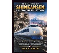 THE MAKING OF SHINKANSEN: BUILDING THE BULLET TRAIN: Inside the Engineering Decisions, Financial Gamble, Construction Race, and Human Ambition Behind Japan's Revolutionary High-Speed Railway: 57