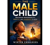 The Male Child: Restoring Responsibility, Identity, and Leadership in Boys