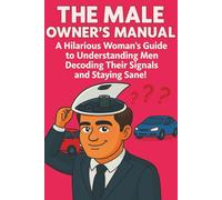 The Male Owner's Manual: A Woman's Guide to Understanding What Makes a Man Tick