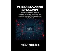 The Malware Analyst: Mastering Malware Reverse Engineering, Threat Detection, and Practical Analysis for Cybersecurity Professionals