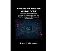 The Malware Analyst: Mastering Malware Reverse Engineering, Threat Detection, and Practical Analysis for Cybersecurity Professionals