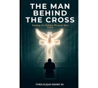 The Man Behind the Cross: Healing the Hidden Wounds Men Carry
