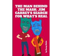 The Man Behind The Mask: Jim Carrey’s Search For What’s Real: How Hollywood's Funniest Man Lost Everything, Found God Himself, and Discovered the Truth About Fame, Identity, and What Really Matters