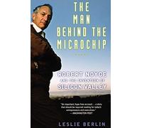 The Man behind the Microchip: Robert Noyce and the Invention of Silicon Valley