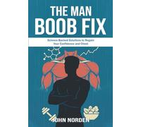 The Man Boob Fix: Science-Backed Solutions to Regain Your Confidence and Chest