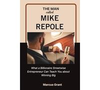 THE MAN CALLED MIKE REPOLE: What a Billionaire Streetwise Entrepreneur Can Teach You about Winning Big