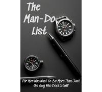 THE MAN-DO LIST: For Men Who Want to Be More Than Just the Guy Who Does Stuff | A Daily or Weekly To Do and Priority Journal for Men