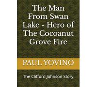 The Man From Swan Lake - Hero of The Cocoanut Grove Fire: The Clifford Johnson Story